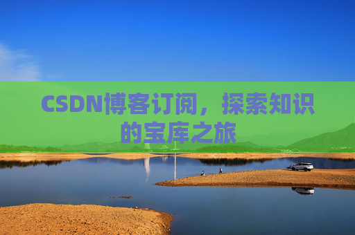 CSDN博客订阅，探索知识的宝库之旅